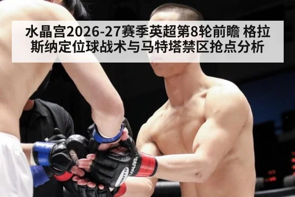 水晶宫2026-27赛季英超第8轮前瞻 格拉斯纳定位球战术与马特塔禁区抢点分析